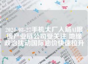 2024-08-27手机大厂入局AI眼镜产业链公司受关注 地缘政治扰动国际油价快速拉升