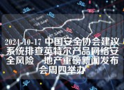 2024-10-17 中国安全协会建议系统排查英特尔产品网络安全风险　地产重磅新闻发布会周四举办