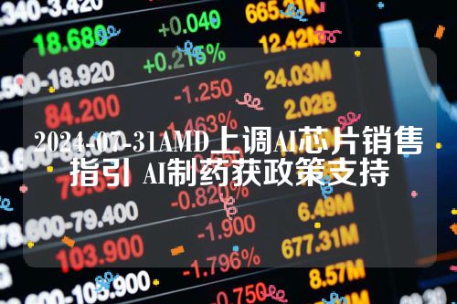 2024-07-31AMD上调AI芯片销售指引 AI制药获政策支持