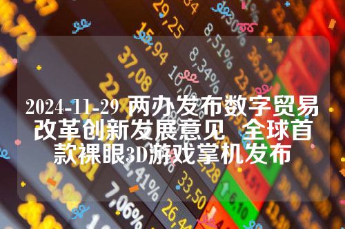 2024-11-29 两办发布数字贸易改革创新发展意见  全球首款裸眼3D游戏掌机发布