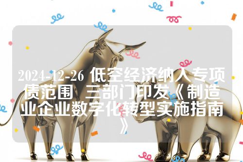 2024-12-26 低空经济纳入专项债范围  三部门印发《制造业企业数字化转型实施指南》