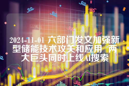 2024-11-01 六部门发文加强新型储能技术攻关和应用  两大巨头同时上线AI搜索