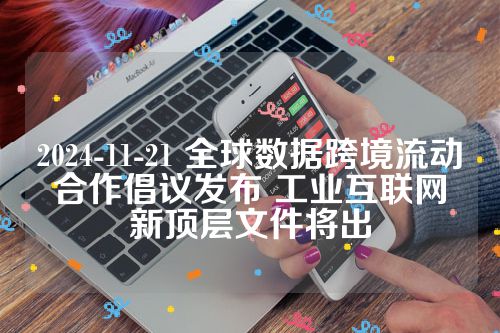 2024-11-21 全球数据跨境流动合作倡议发布 工业互联网新顶层文件将出