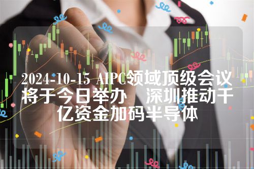 2024-10-15 AIPC领域顶级会议将于今日举办　深圳推动千亿资金加码半导体