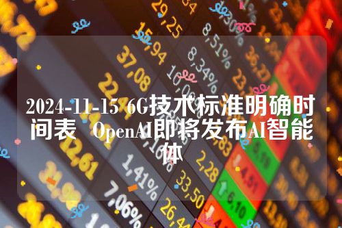 2024-11-15 6G技术标准明确时间表  OpenAI即将发布AI智能体