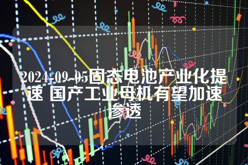 2024-09-05固态电池产业化提速 国产工业母机有望加速渗透